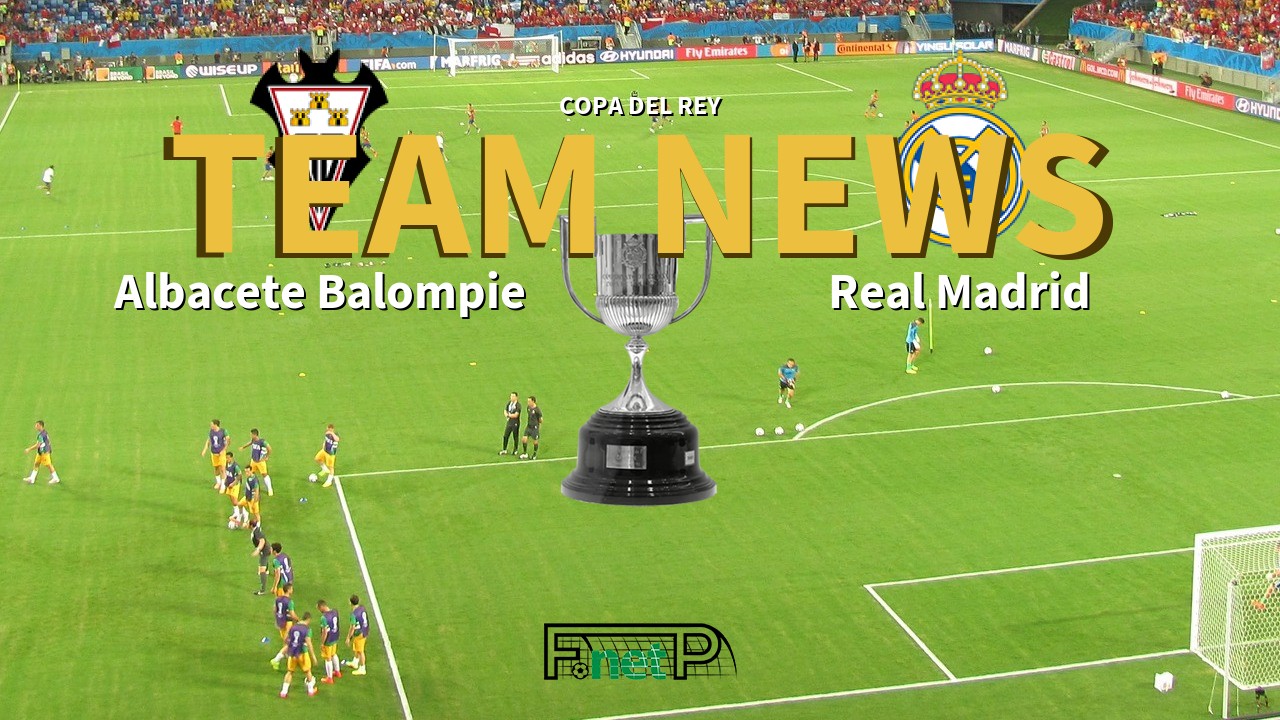 Copa del Rey News: Albacete vs Real Madrid Confirmed Line-ups