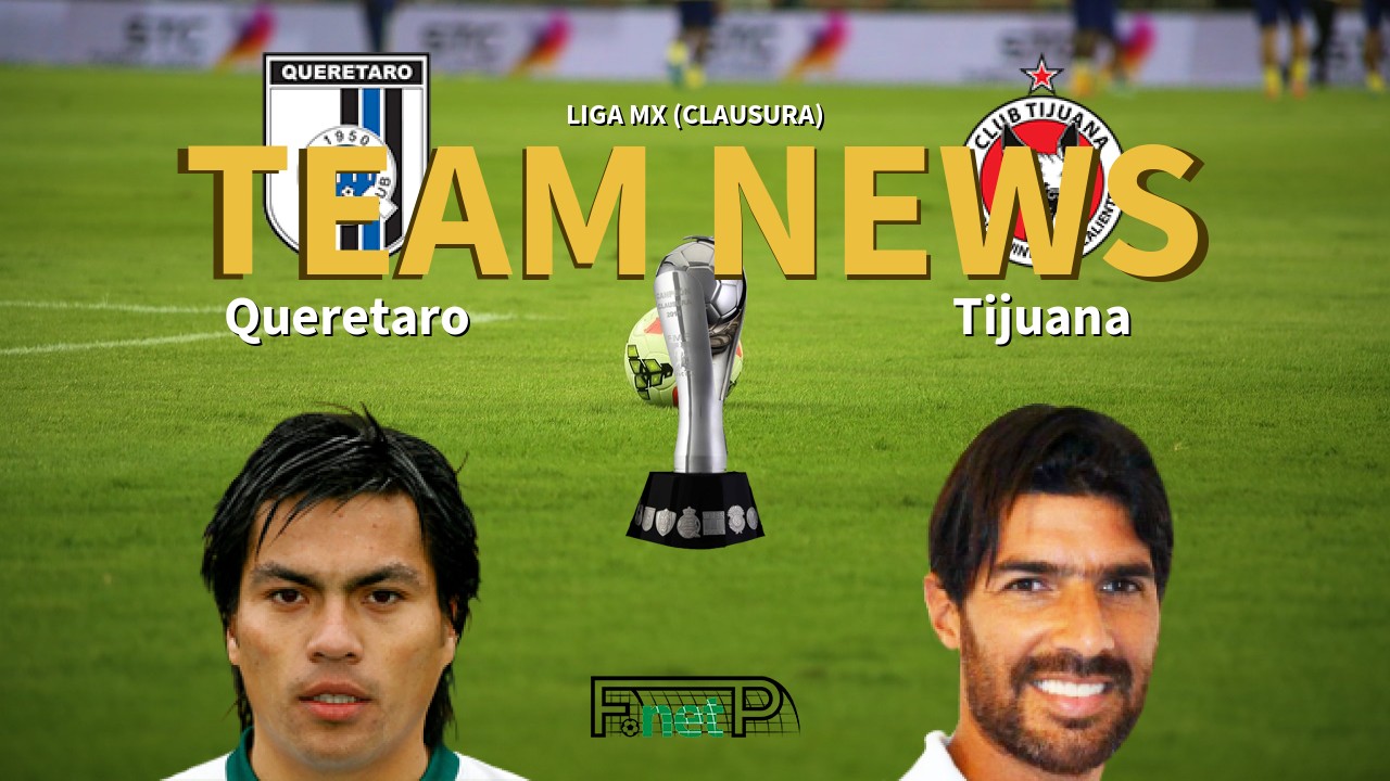 Liga MX (Clausura) News: Querétaro FC vs Club Tijuana Confirmed Line-ups