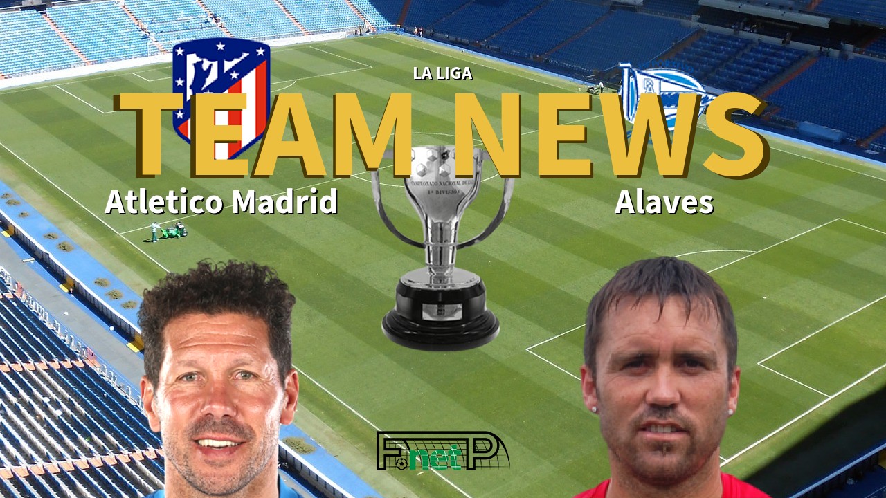 La Liga News: Atlético Madrid vs Alaves Confirmed Line-ups