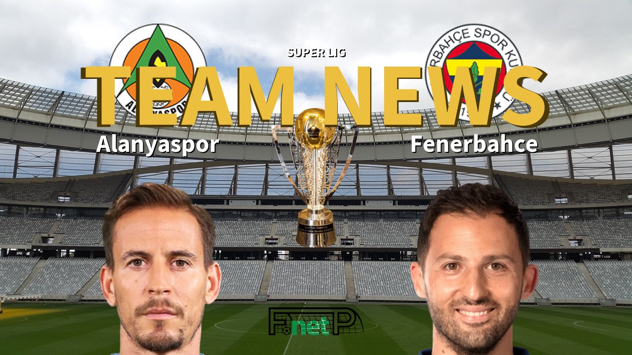 Super Lig News: Alanyaspor vs Fenerbahçe Confirmed Line-ups