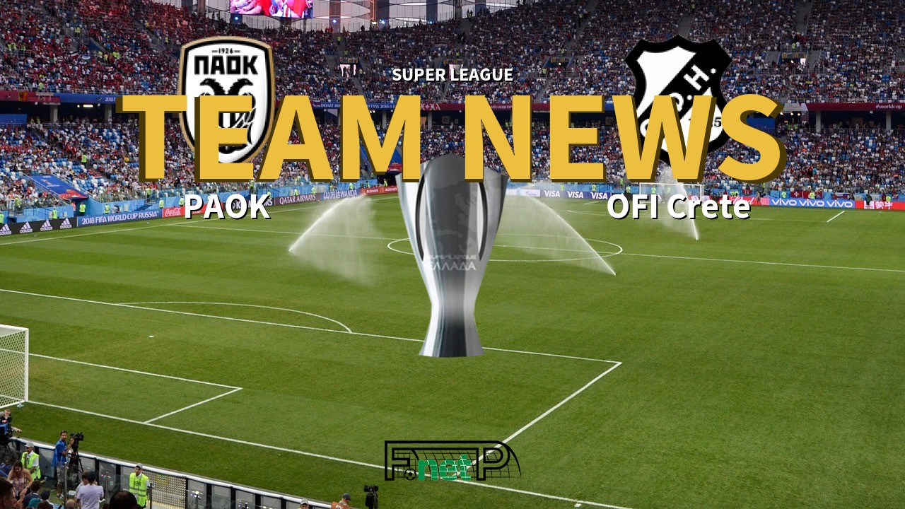 Super League News: PAOK vs OFI Crete Confirmed Line-ups