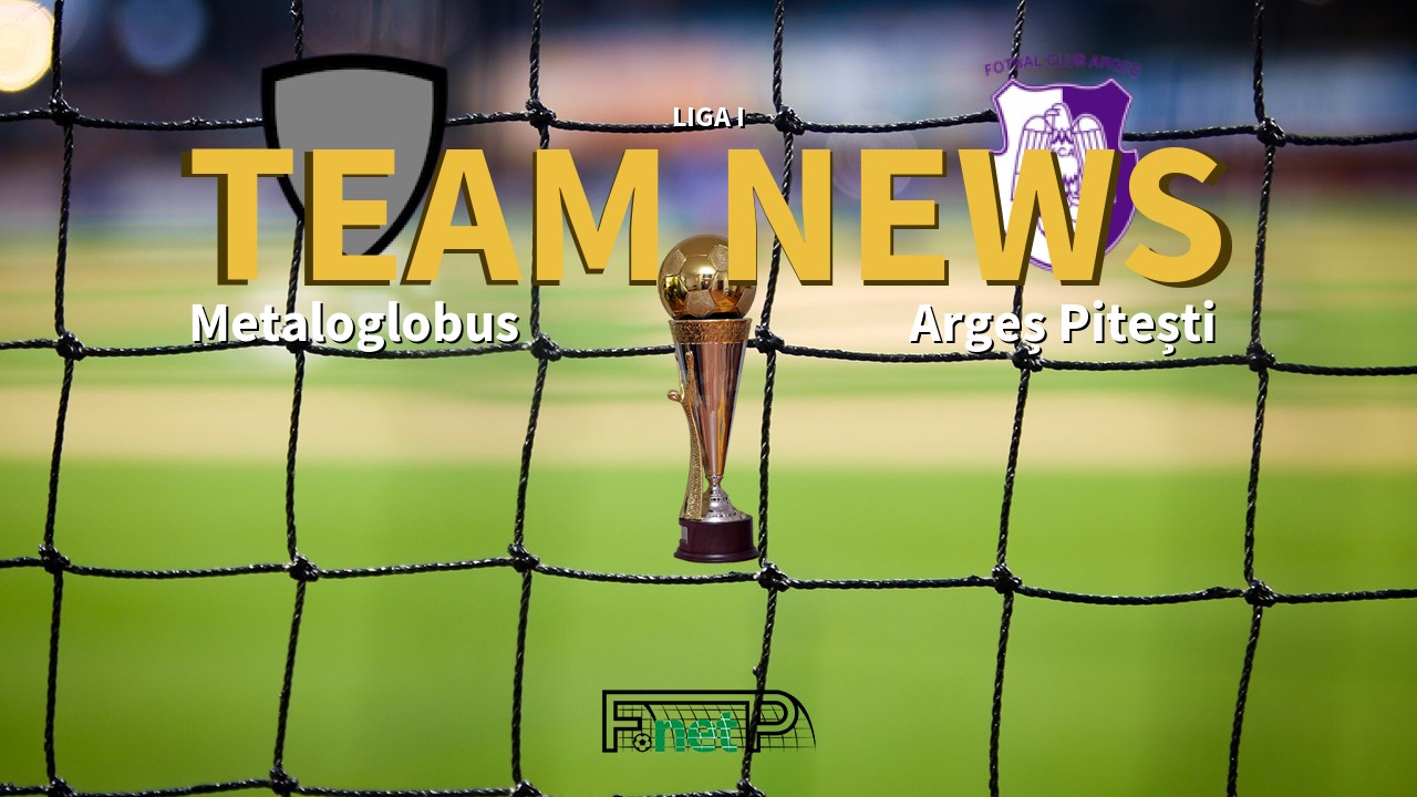Liga I News: Metaloglobus vs Argeș Pitești Confirmed Line-ups