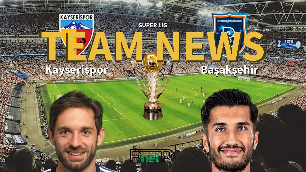 Super Lig News: Kayserispor vs İstanbul Başakşehir Confirmed Line-ups
