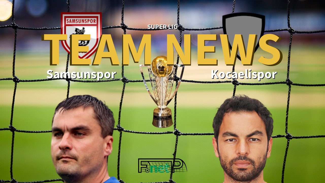 Super Lig News: Samsunspor vs Kocaelispor Confirmed Line-ups