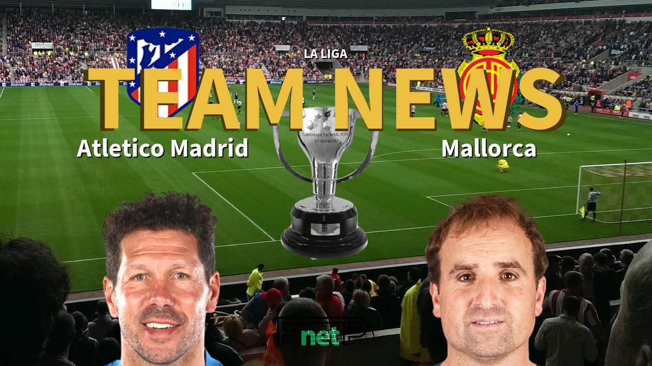La Liga News: Atlético Madrid vs Mallorca Confirmed Line-ups
