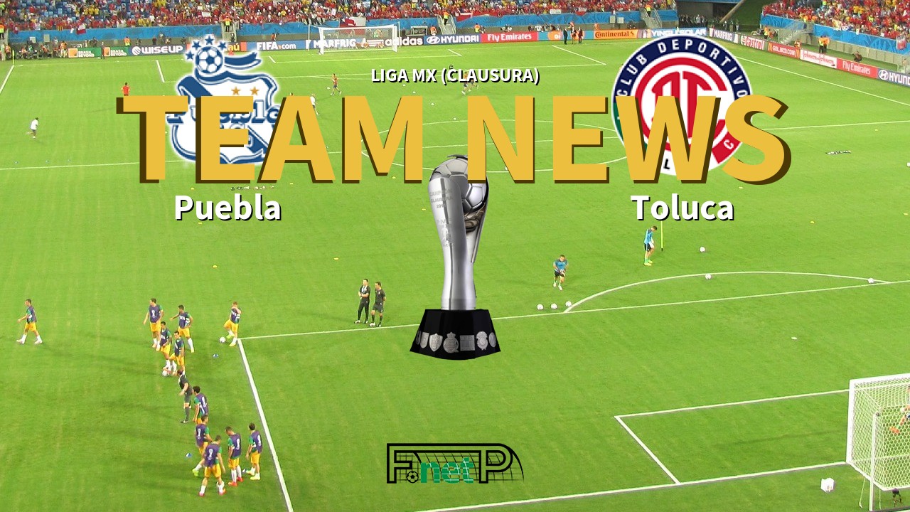 Liga MX (Clausura) News: Puebla vs Toluca Confirmed Line-ups