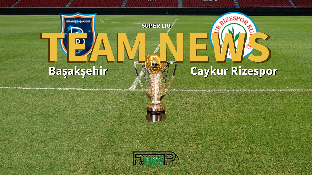 Super Lig News: İstanbul Başakşehir vs Çaykur Rizespor Confirmed Line-ups