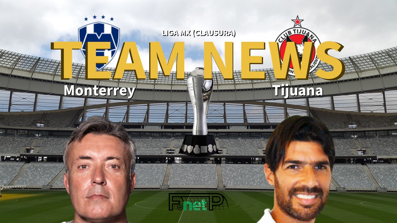 Liga MX (Clausura) News: Monterrey vs Club Tijuana Confirmed Line-ups