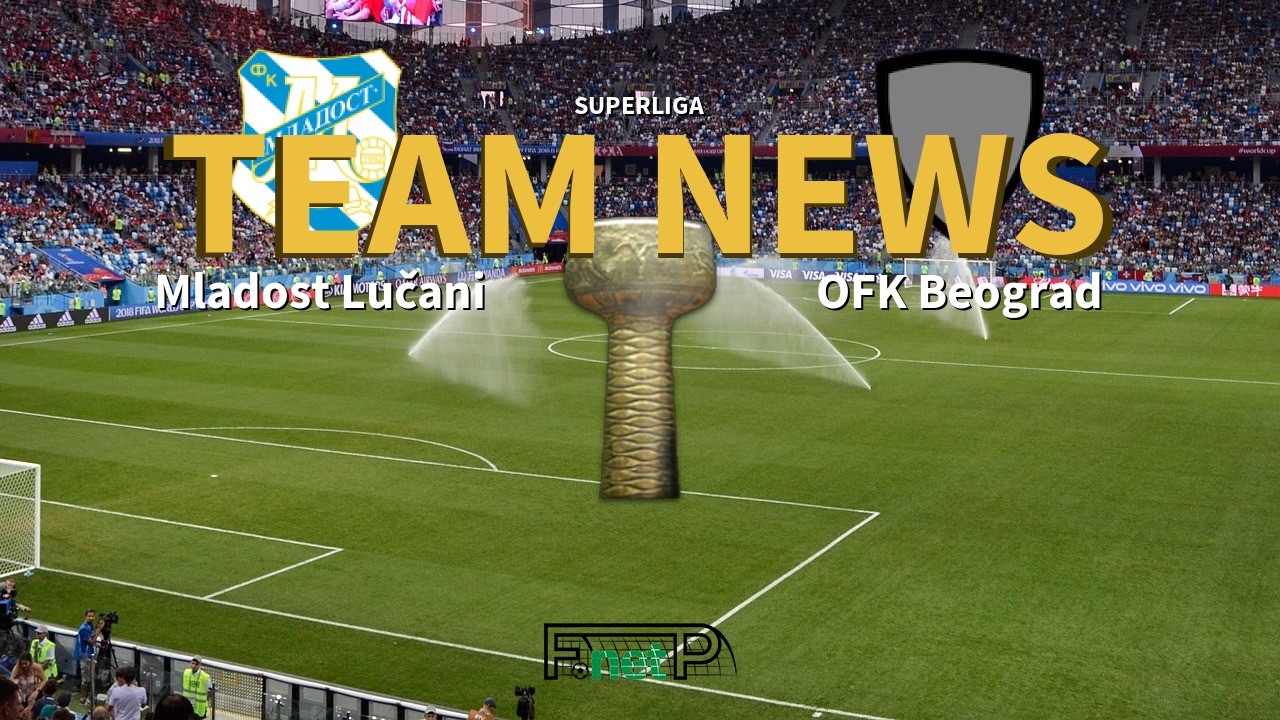 SuperLiga News: Mladost Lučani vs OFK Beograd Confirmed Line-ups
