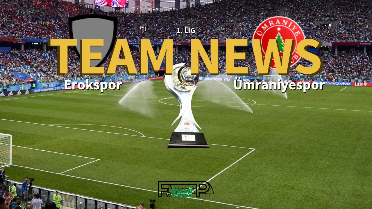 1. Lig News: Erokspor vs Ümraniyespor Confirmed Line-ups
