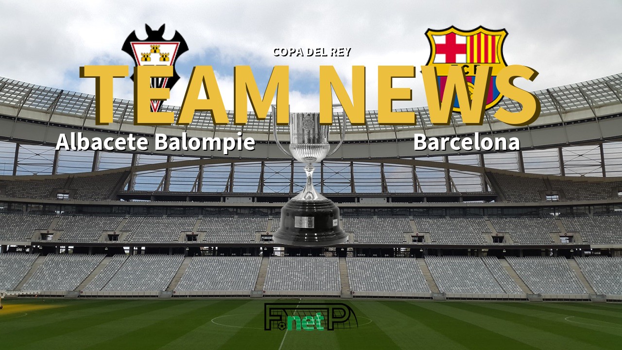 Copa del Rey News: Albacete vs Barcelona Confirmed Line-ups