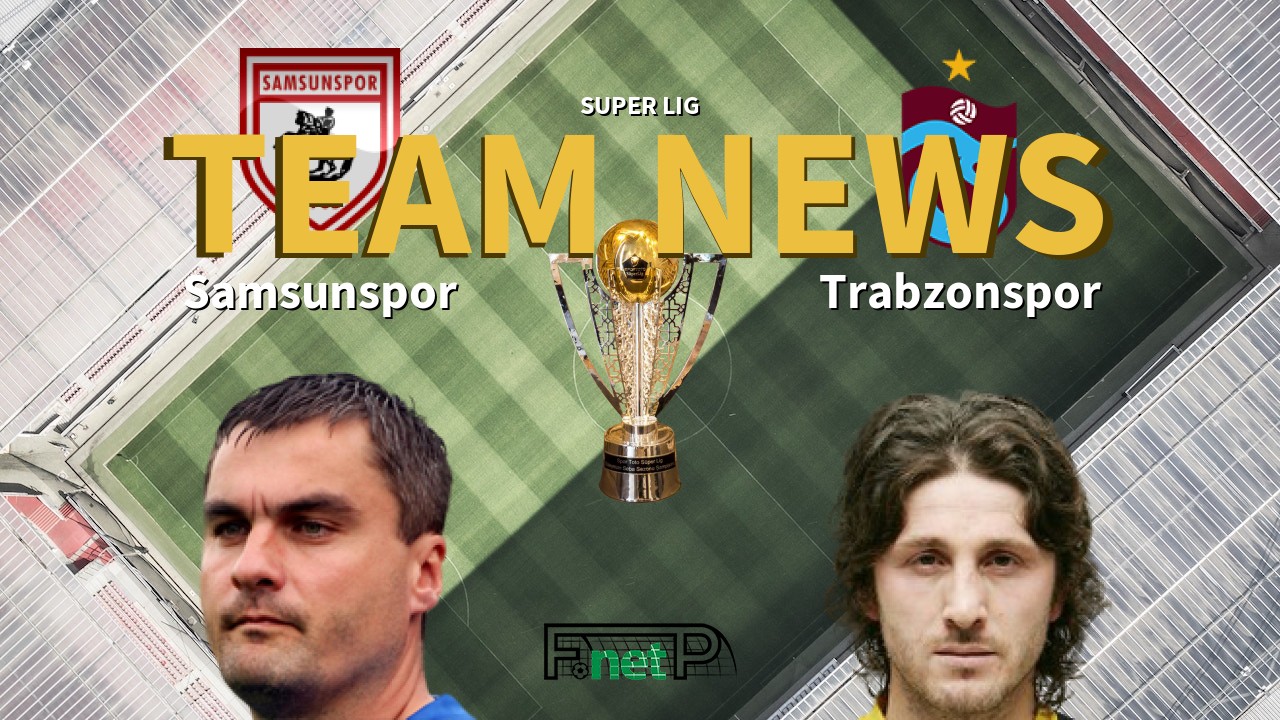 Super Lig News: Samsunspor vs Trabzonspor Confirmed Line-ups
