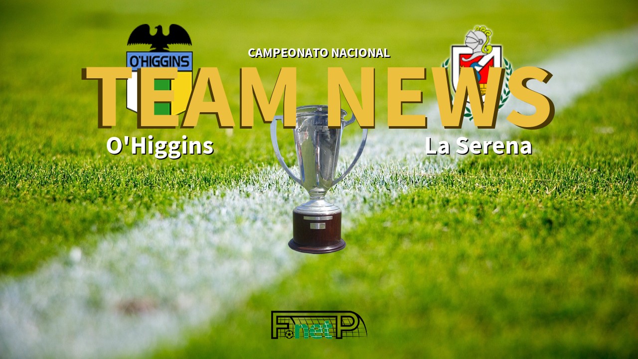 Campeonato Nacional News: O'Higgins vs Deportes La Serena Confirmed Line-ups