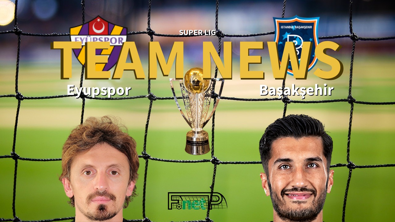 Super Lig News: Eyüpspor vs İstanbul Başakşehir Confirmed Line-ups