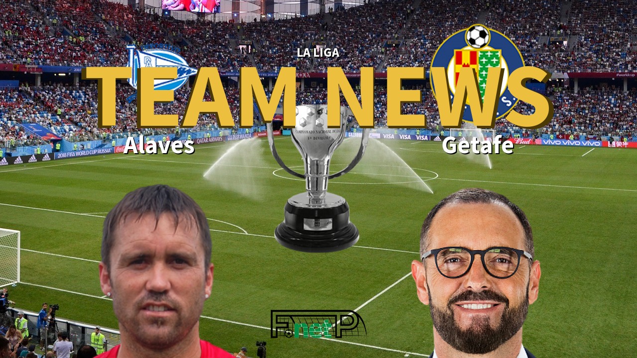 La Liga News: Alaves vs Getafe Confirmed Line-ups