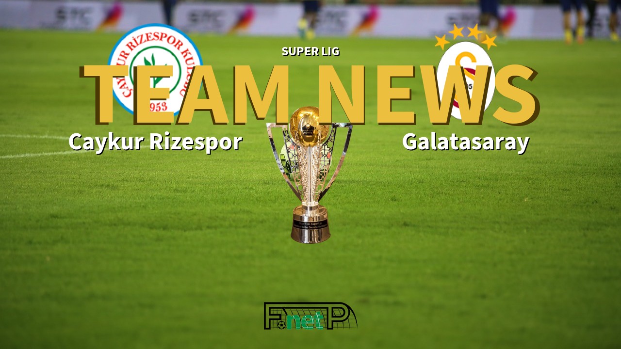 Super Lig News: Çaykur Rizespor vs Galatasaray Confirmed Line-ups
