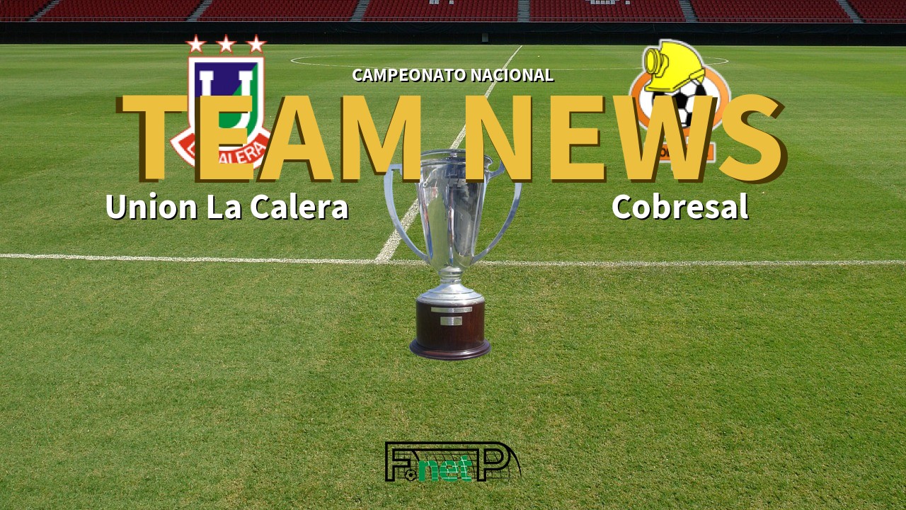 Campeonato Nacional News: Unión La Calera vs Cobresal Confirmed Line-ups