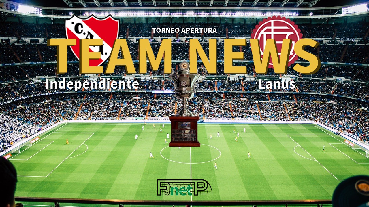 Torneo Apertura News: Independiente vs Lanús Confirmed Line-ups