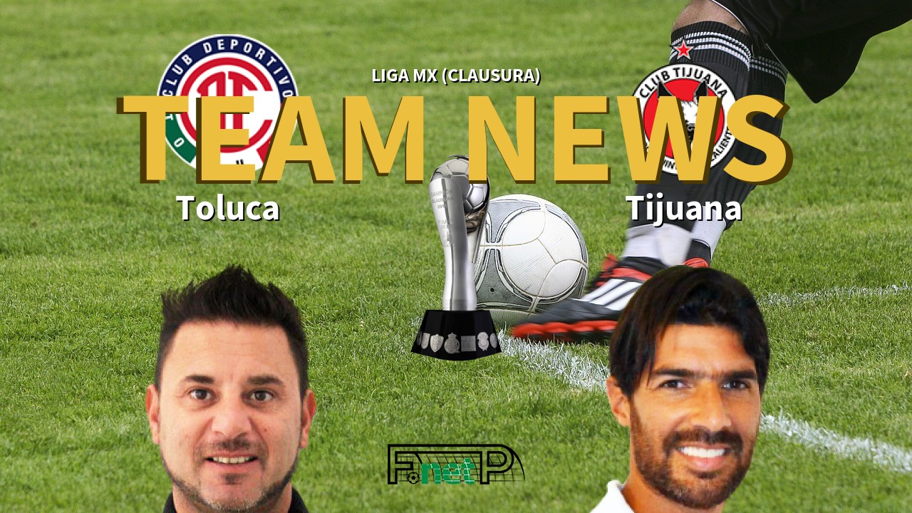 Liga MX (Clausura) News: Toluca vs Club Tijuana Confirmed Line-ups