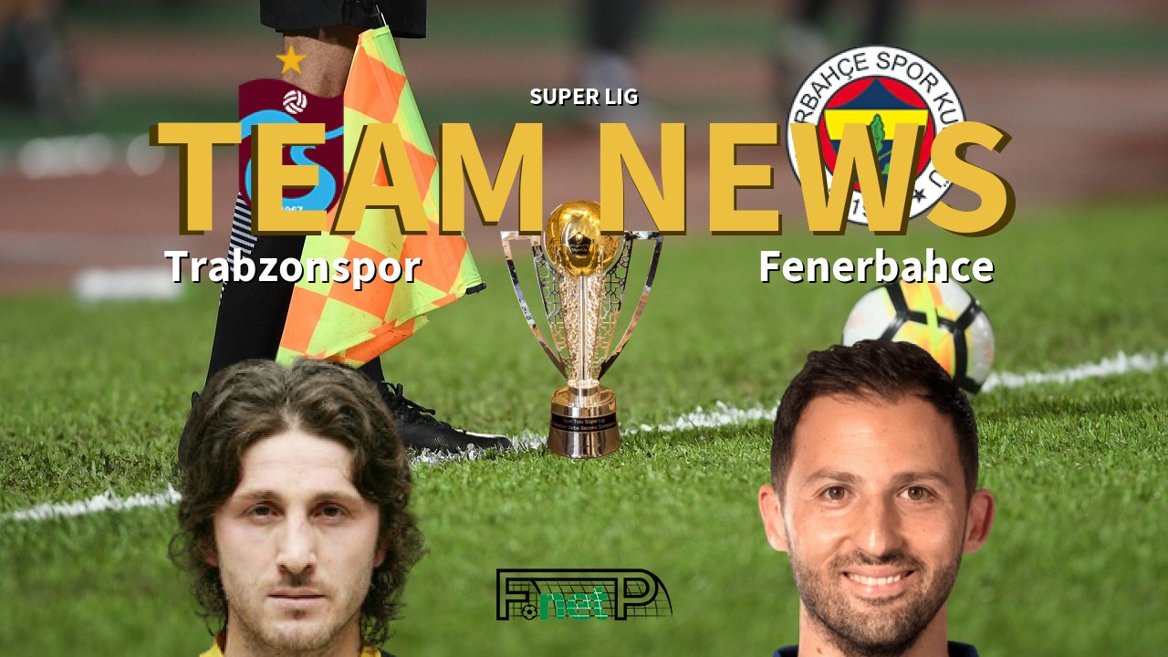 Super Lig News: Trabzonspor vs Fenerbahçe Confirmed Line-ups