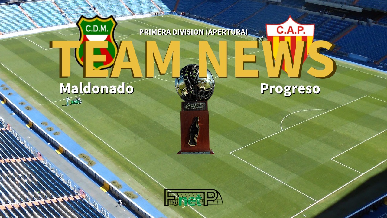 Primera Division (Apertura) News: Deportivo Maldonado vs Progreso Confirmed Line-ups
