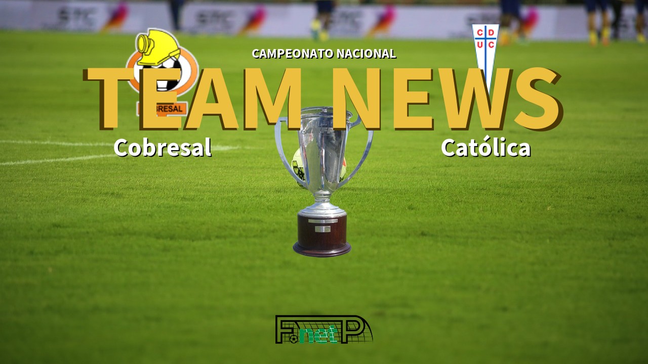 Campeonato Nacional News: Cobresal vs Universidad Católica Confirmed Line-ups