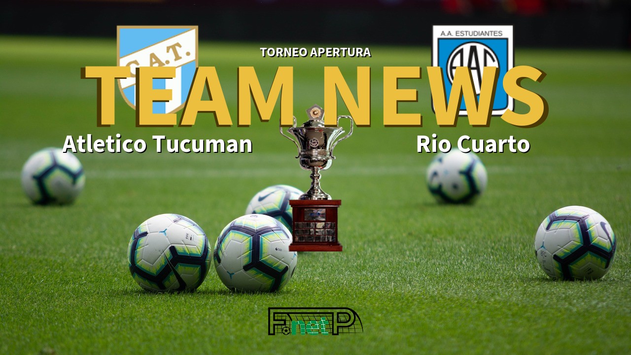 Torneo Apertura News: Atlético Tucumán vs Estudiantes Rio Cuarto Confirmed Line-ups