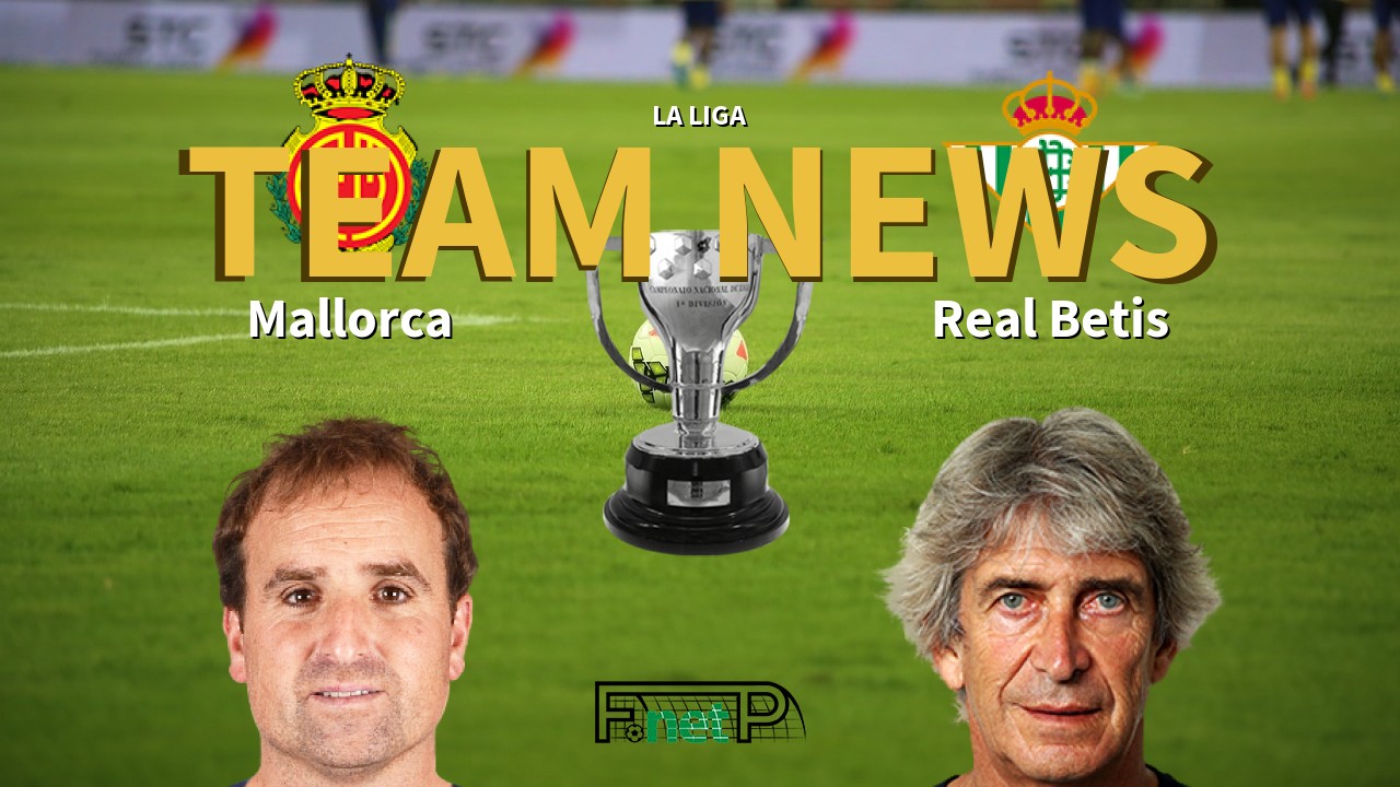 La Liga News: Mallorca vs Real Betis Confirmed Line-ups