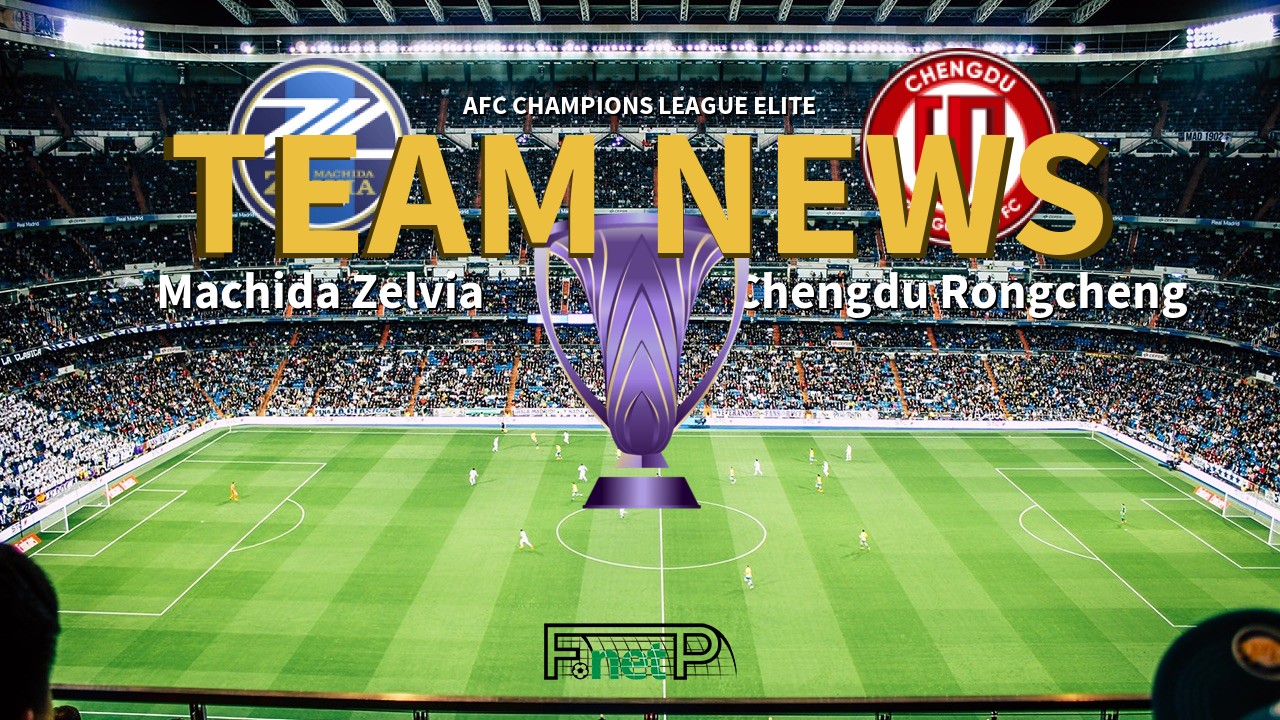 AFC Champions League Elite News: Machida Zelvia vs Chengdu Rongcheng Confirmed Line-ups