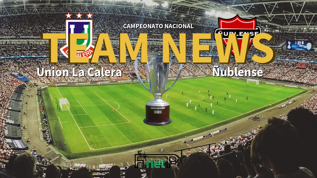 Campeonato Nacional News: Unión La Calera vs Ñublense Confirmed Line-ups