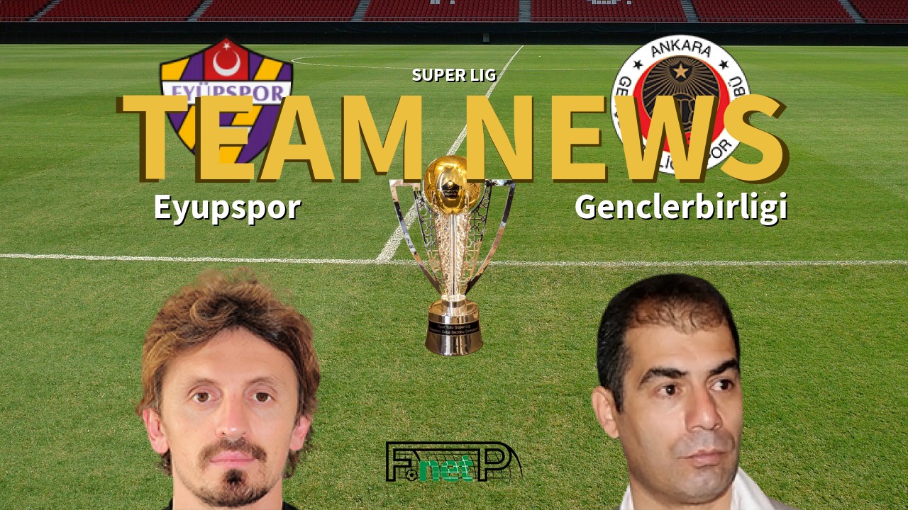 Super Lig News: Eyüpspor vs Gençlerbirliği Confirmed Line-ups