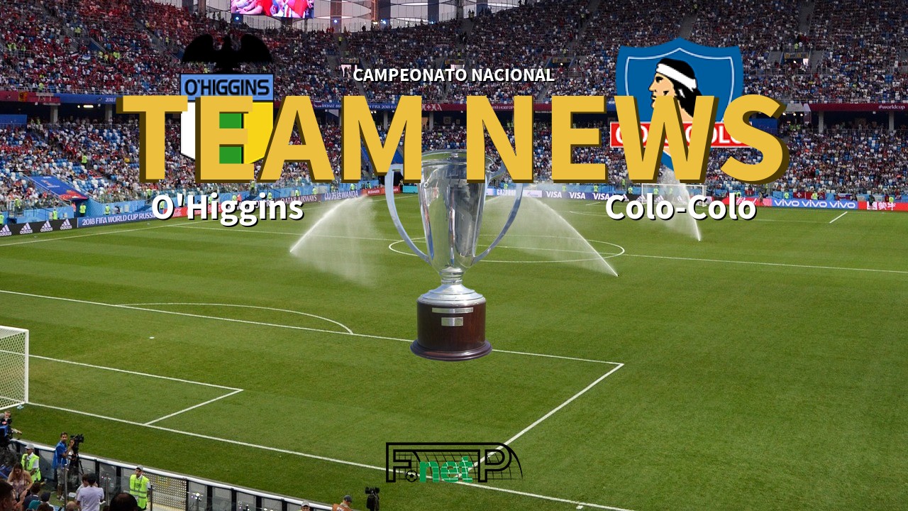 Campeonato Nacional News: O'Higgins vs Colo-Colo Confirmed Line-ups