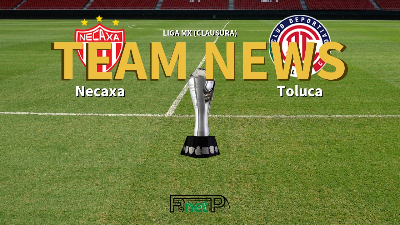Liga MX (Clausura) News: Necaxa vs Toluca Confirmed Line-ups
