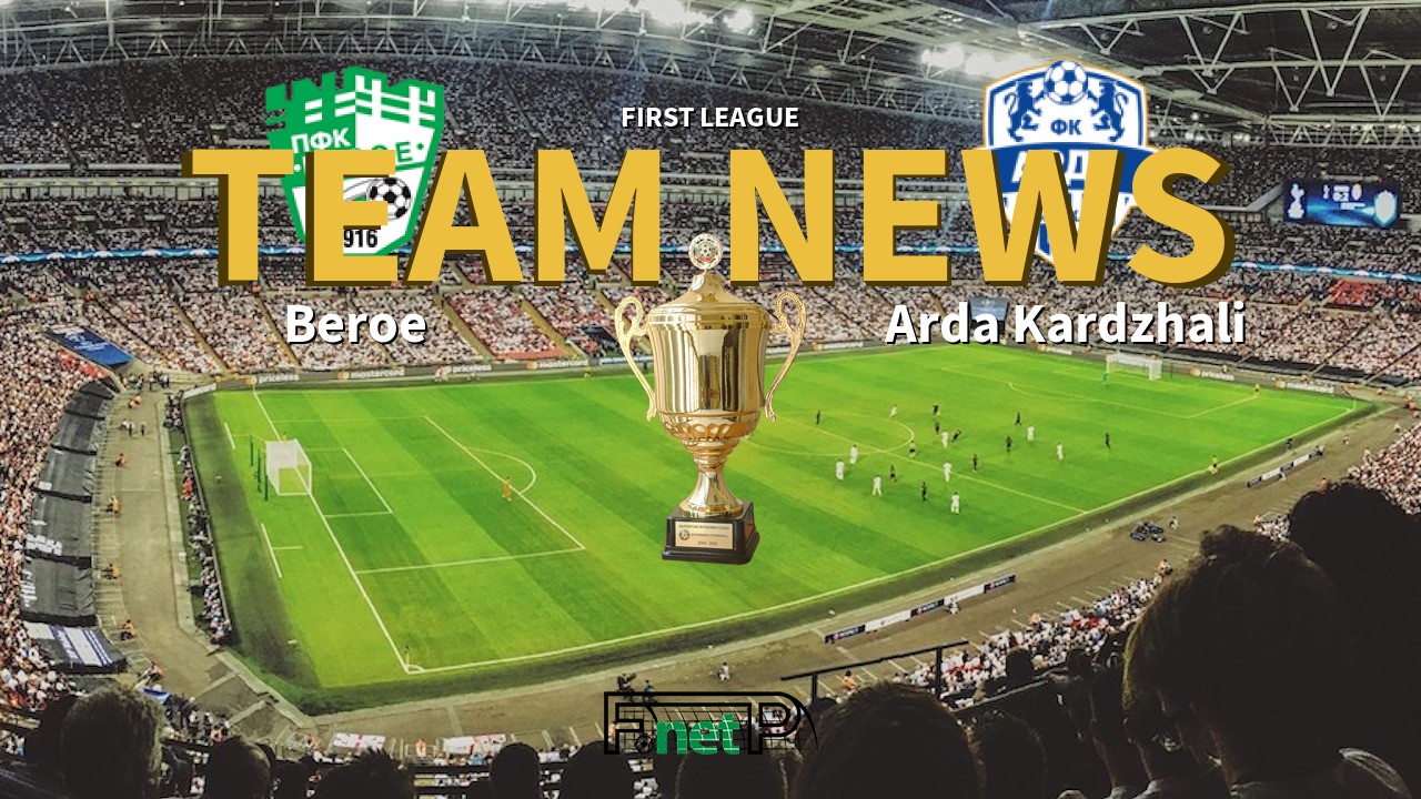 First League News: Beroe Stara Zagora vs Arda Kardzhali Confirmed Line-ups