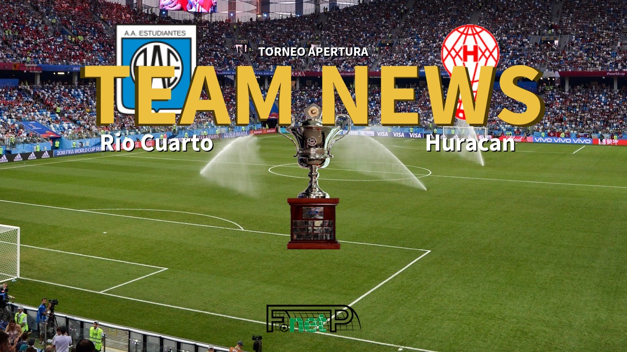 Torneo Apertura News: Estudiantes Rio Cuarto vs Huracán Confirmed Line-ups