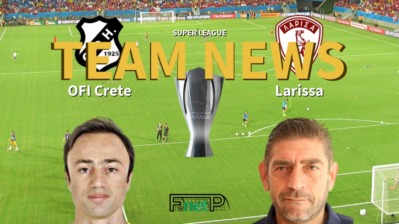 Super League News: OFI Crete vs Larissa Confirmed Line-ups
