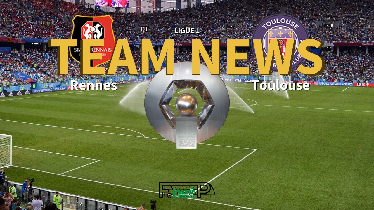 Ligue 1 News: Rennes vs Toulouse Confirmed Line-ups