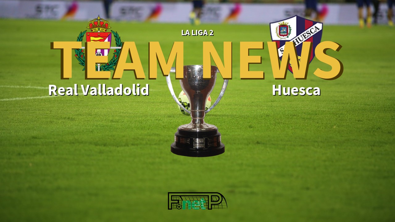 La Liga 2 News: Real Valladolid vs SD Huesca Confirmed Line-ups