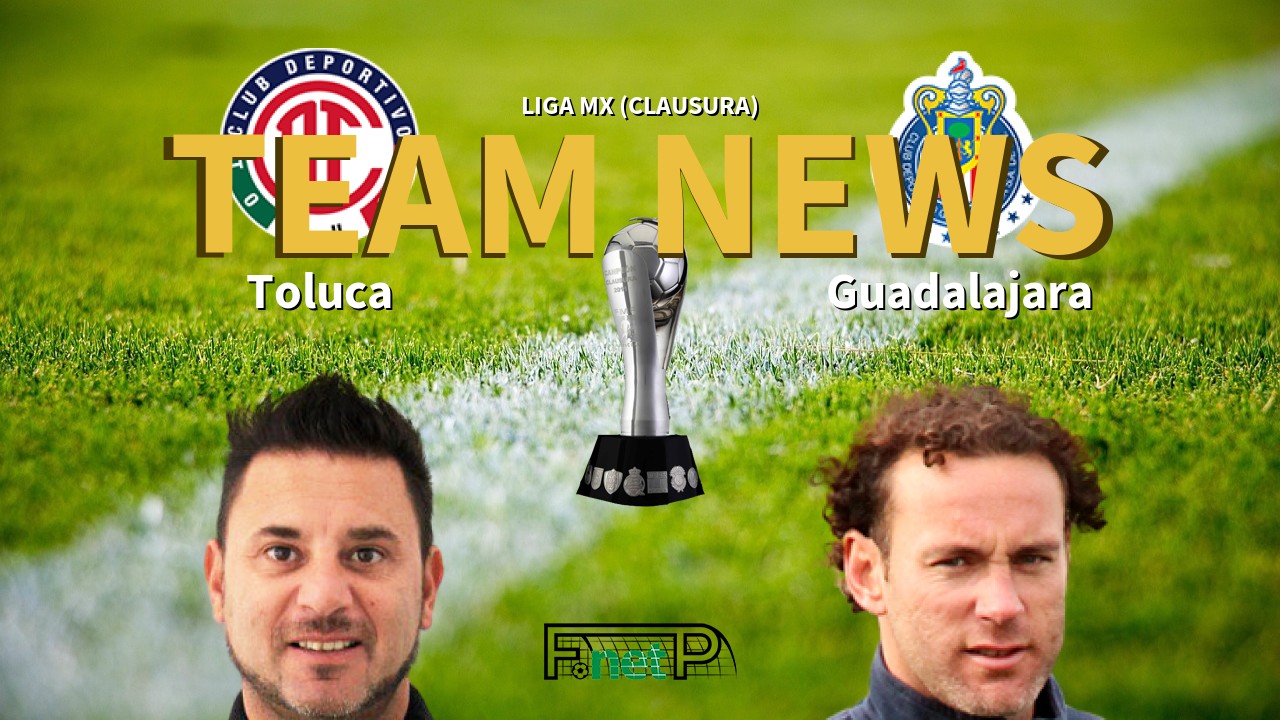 Liga MX (Clausura) News: Toluca vs CD Guadalajara Confirmed Line-ups