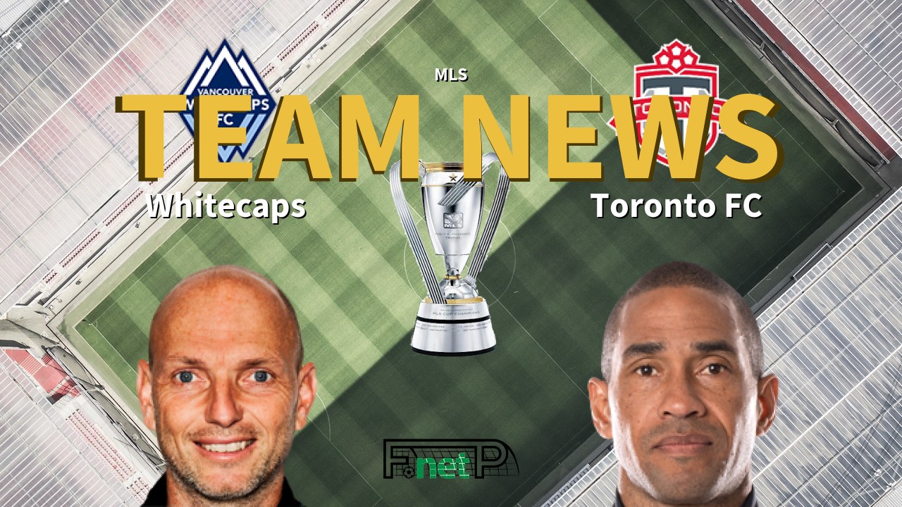 MLS News: Vancouver Whitecaps vs Toronto FC Confirmed Line-ups
