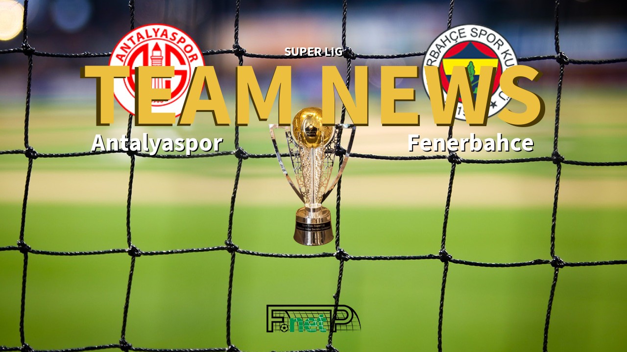 Super Lig News: Antalyaspor vs Fenerbahçe Confirmed Line-ups