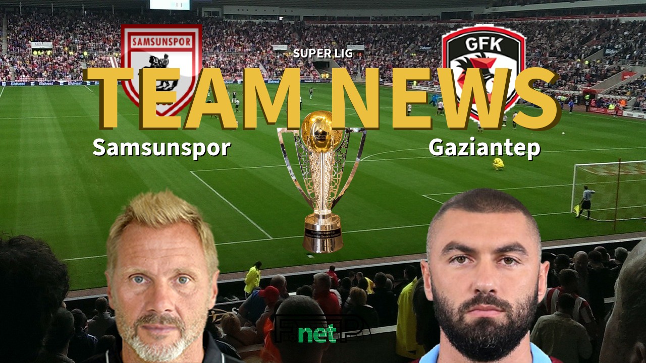 Super Lig News: Samsunspor vs Gaziantep Confirmed Line-ups