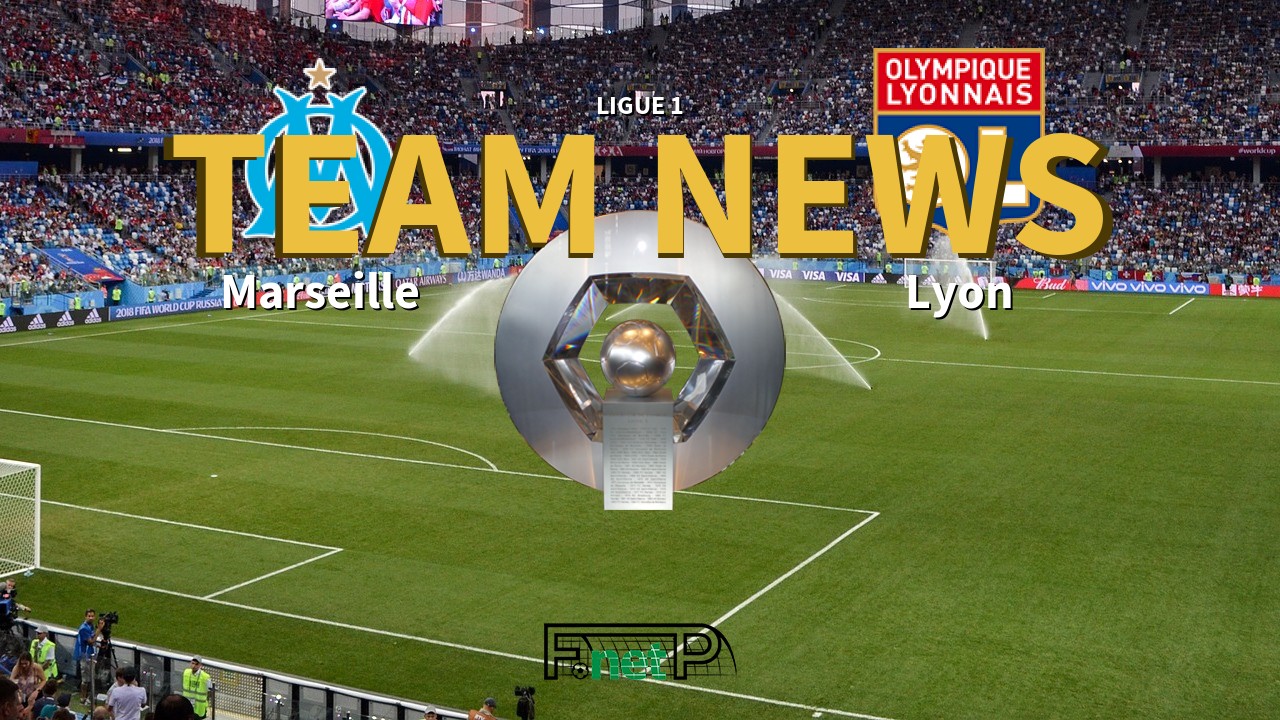 Ligue 1 News: Marseille vs Lyon Confirmed Line-ups