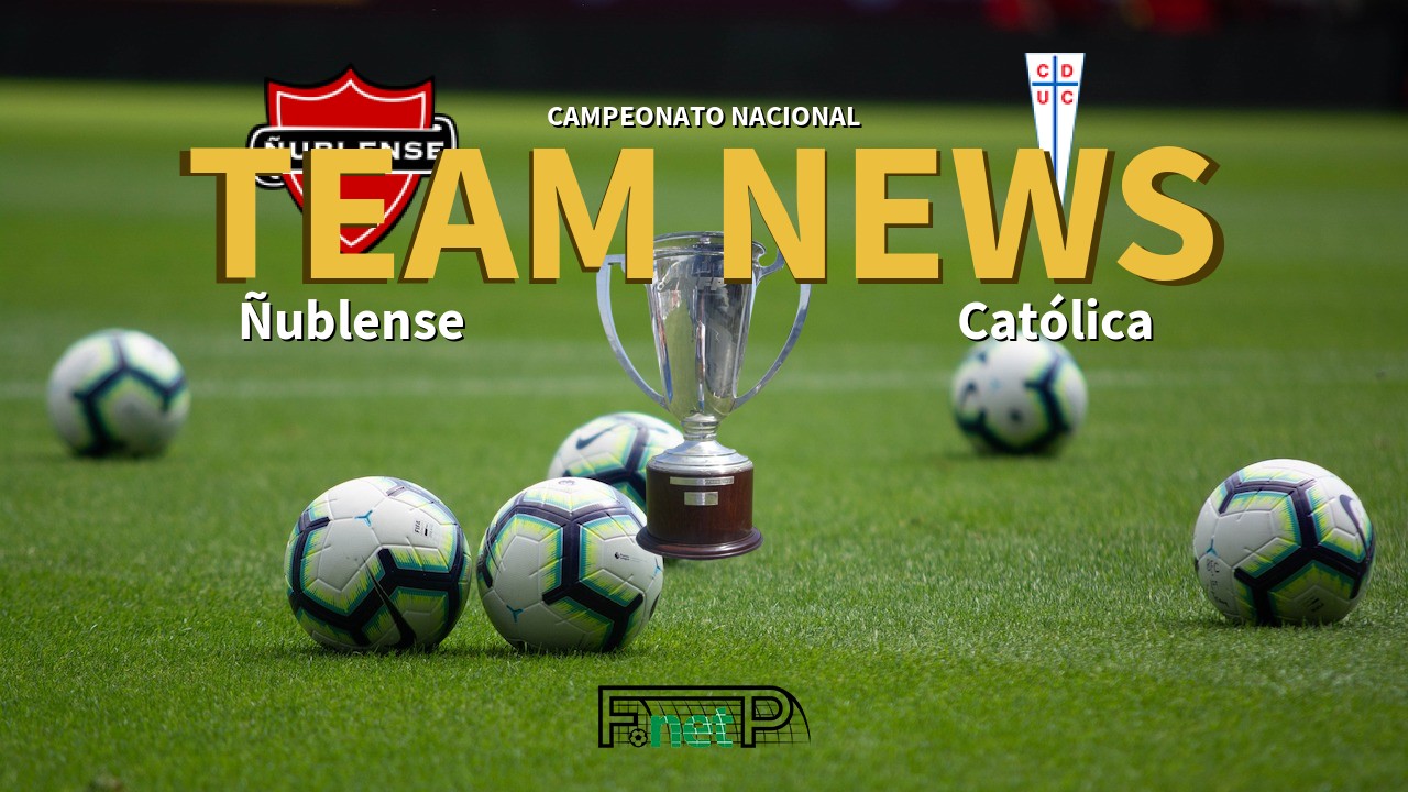 Campeonato Nacional News: Ñublense vs Universidad Católica Confirmed Line-ups