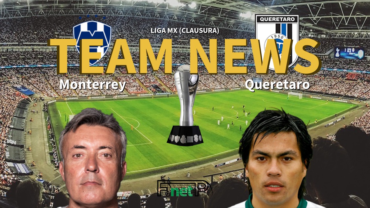 Liga MX (Clausura) News: Monterrey vs Querétaro FC Confirmed Line-ups
