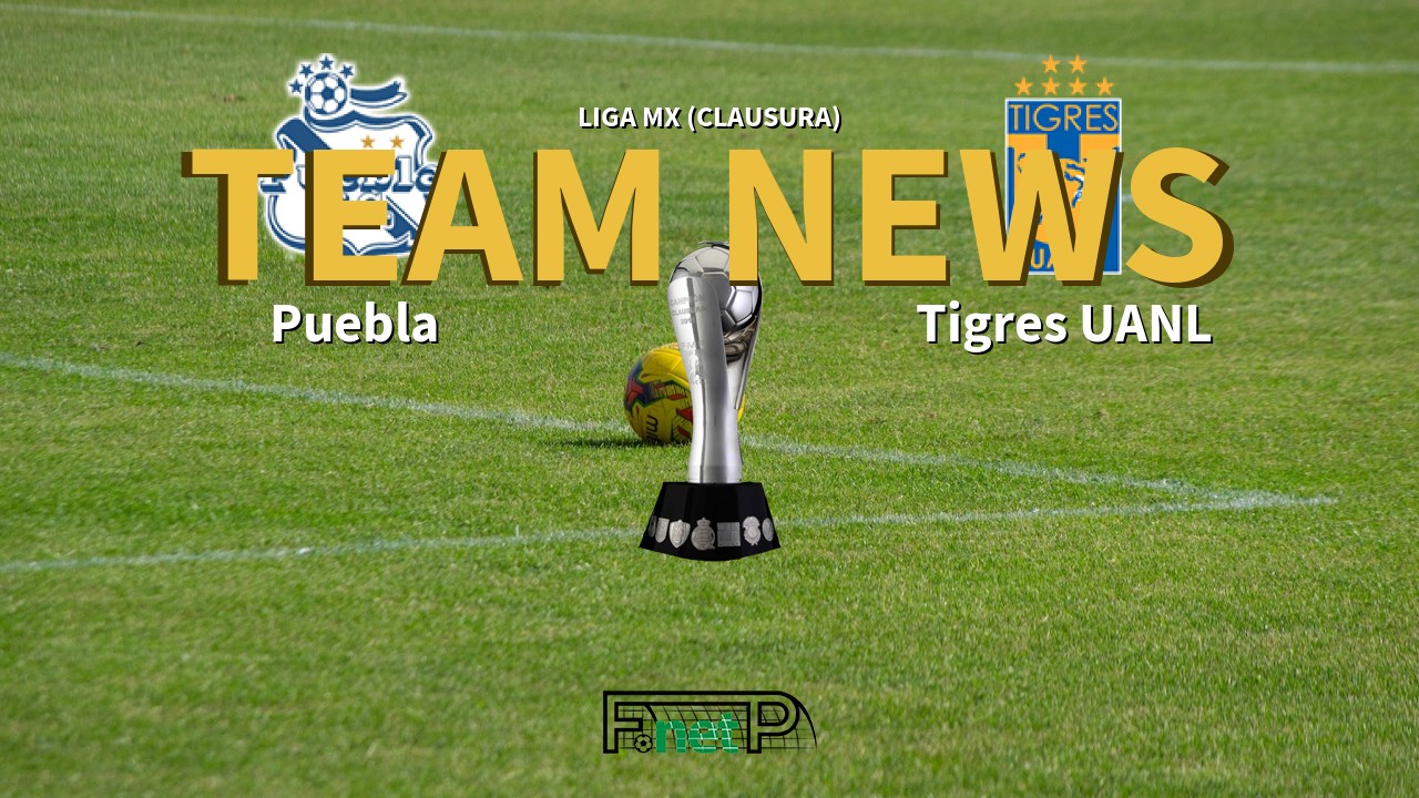 Liga MX (Clausura) News: Puebla vs Tigres Confirmed Line-ups