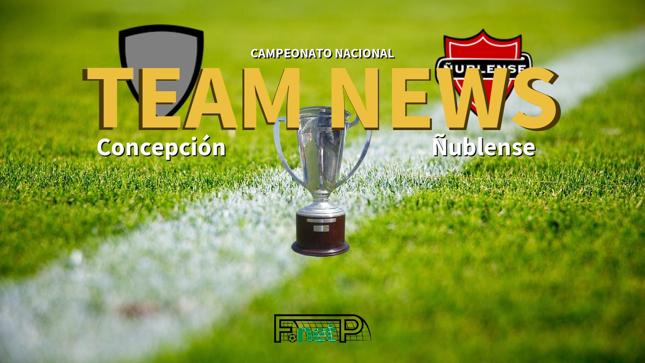 Campeonato Nacional News: Deportes Concepción vs Ñublense Confirmed Line-ups