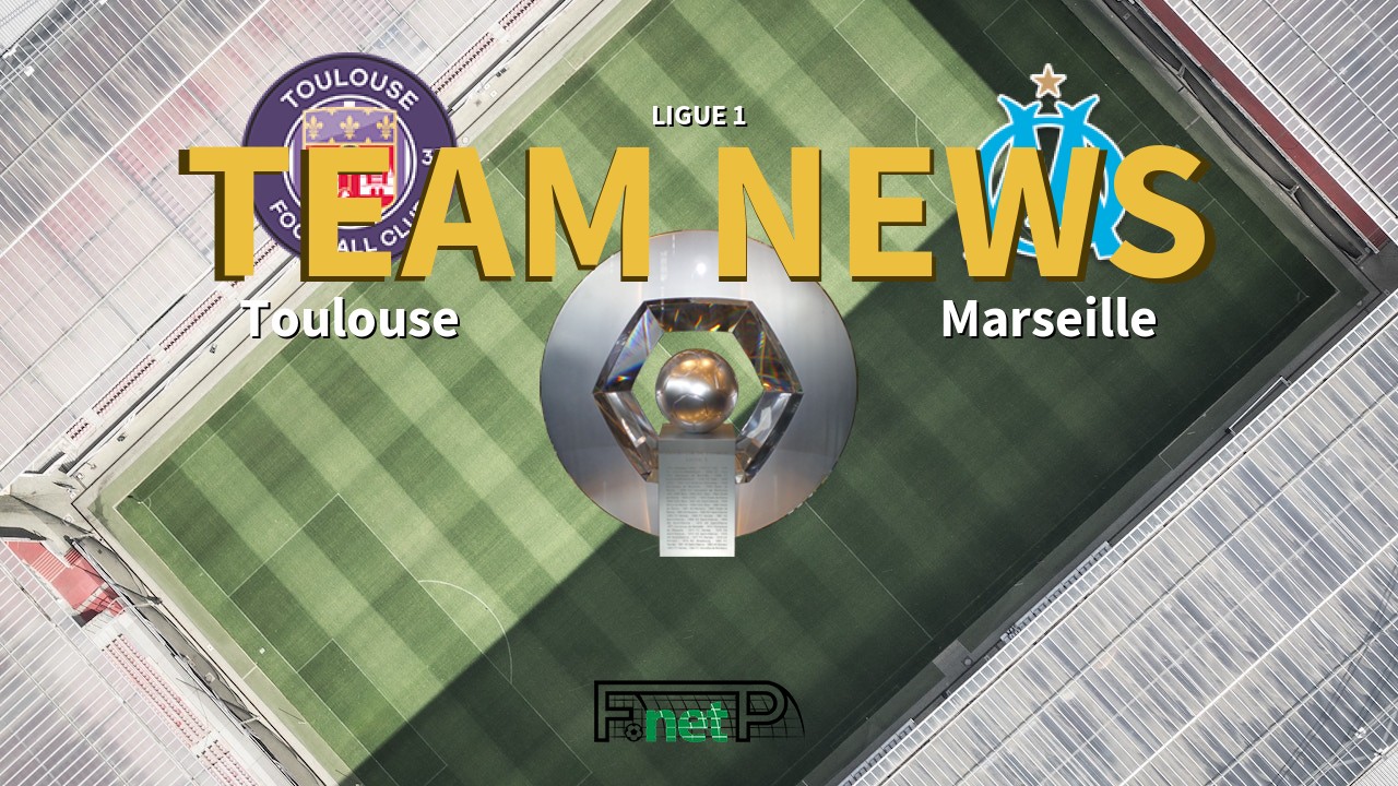 Ligue 1 News: Toulouse vs Marseille Confirmed Line-ups