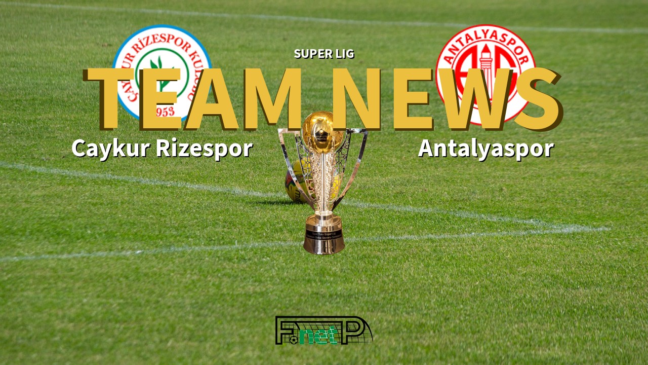 Super Lig News: Çaykur Rizespor vs Antalyaspor Confirmed Line-ups