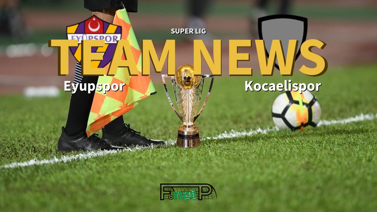 Super Lig News: Eyüpspor vs Kocaelispor Confirmed Line-ups